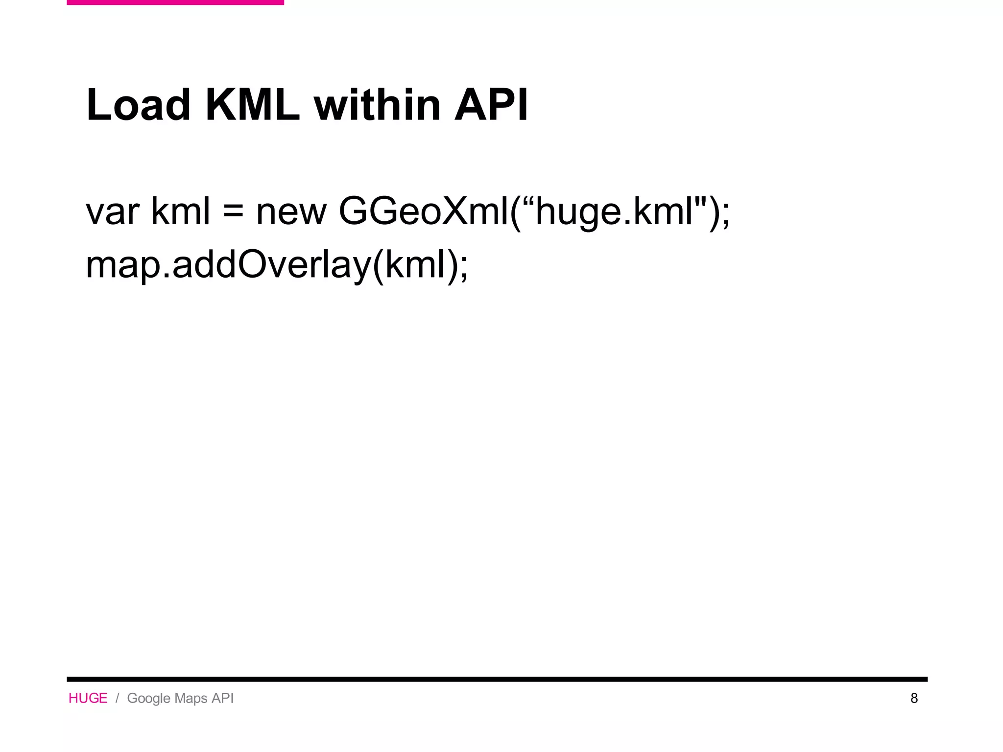 var kml = new GGeoXml(“huge.kml&quot;); map.addOverlay(kml); Load KML within API HUGE   /  Google Maps API 