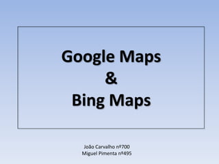 Google Maps
     &
 Bing Maps

  João Carvalho nº700
  Miguel Pimenta nº495
 