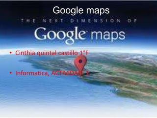 Google maps

• Cinthia quintal castillo 1°F
• Informatica, ACTIVIDAD 1

 