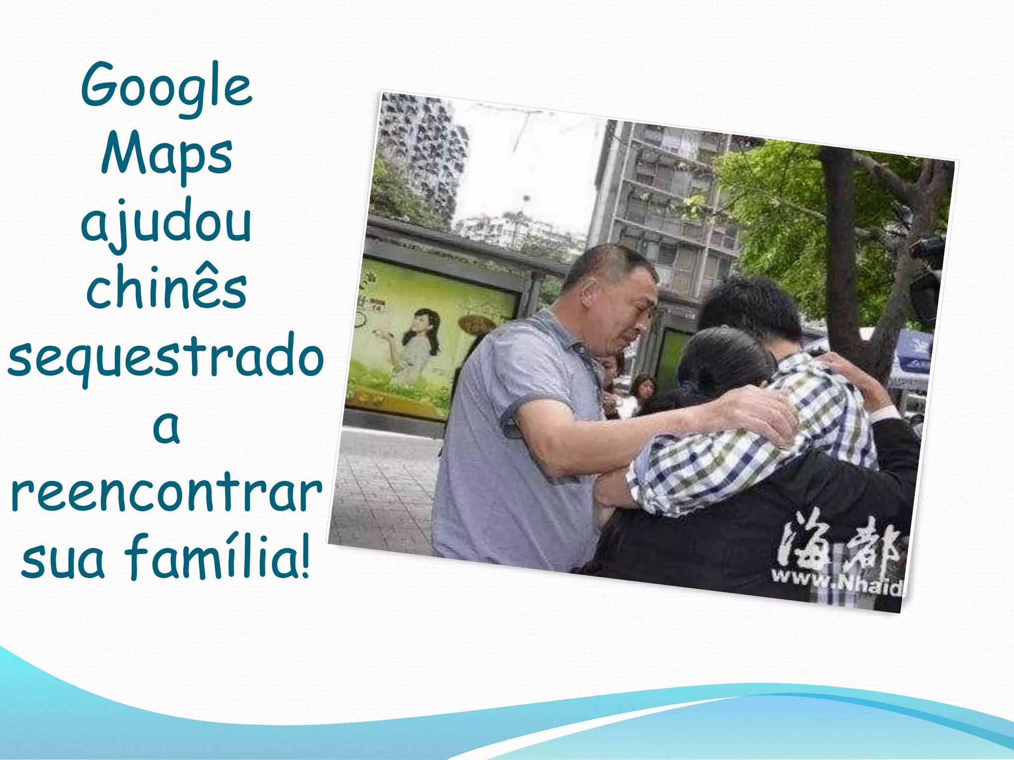 Google
Maps
ajudou
chinês
sequestrado
a
reencontrar
sua família!
 
