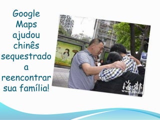 Google
Maps
ajudou
chinês
sequestrado
a
reencontrar
sua família!
 