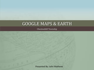 GOOGLE MAPS & EARTH
Chestnuthill Township
Presented By: John Mathews
 