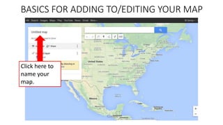 BASICS FOR ADDING TO/EDITING YOUR MAP
Click here to
name your
map.
 