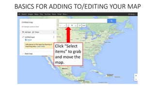 BASICS FOR ADDING TO/EDITING YOUR MAP
Click “Select
items” to grab
and move the
map.
 