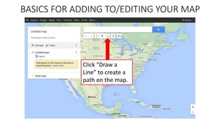 BASICS FOR ADDING TO/EDITING YOUR MAP
Click “Draw a
Line” to create a
path on the map.
 