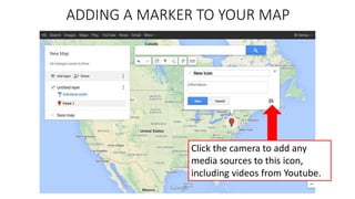 ADDING A MARKER TO YOUR MAP
Click the camera to add any
media sources to this icon,
including videos from Youtube.
 