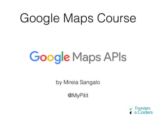 Google Maps Course
by Mireia Sangalo
@MyPitit
 