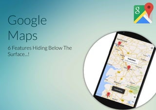 Google
Maps
6 Features Hiding Below The
Surface...!
 