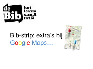 Bib-strip: extra’s bij
Google Maps…
 