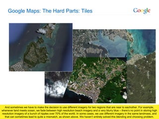 Google Confidential and Proprietary
Google Maps: The Hard Parts: Tiles
And sometimes we have to make the decision to use d...