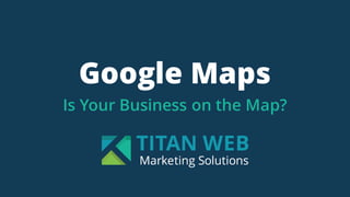 Google Maps
Is Your Business on the Map?
 