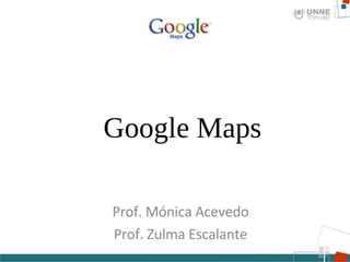 Prof. Mónica Acevedo Prof. Zulma Escalante Google Maps 