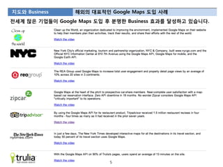지도와 Business      해외의 대표적읶 Google Maps 도입 사례
젂세계 많은 기업들이 Google Maps 도입 후 분명한 Business 효과를 달성하고 있습니다.




                            5
 