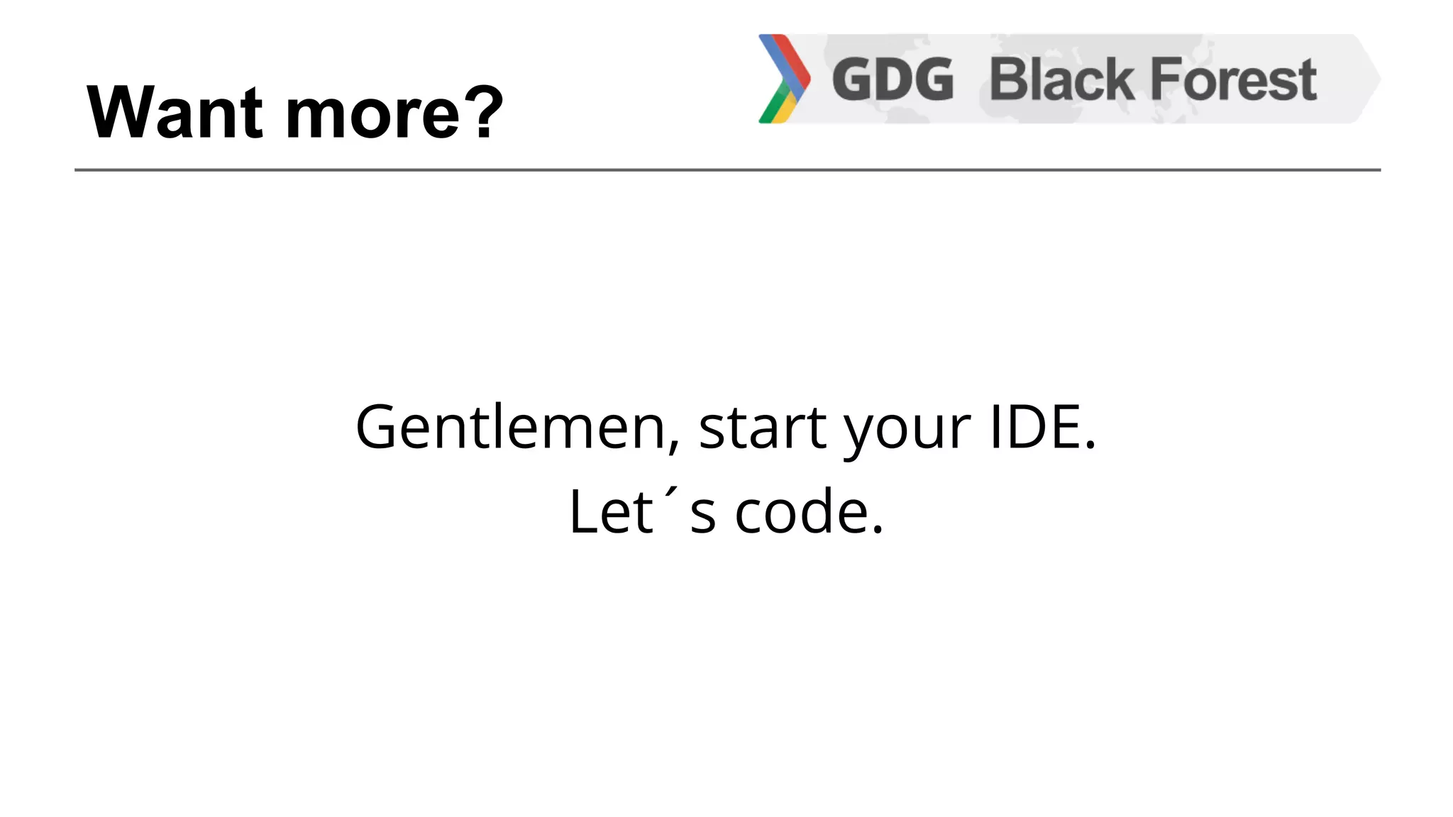 Want more? 
Gentlemen, start your IDE. 
Let´s code. 
 