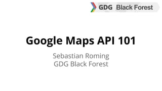 Google Maps API 101 
Sebastian Roming 
GDG Black Forest 
 