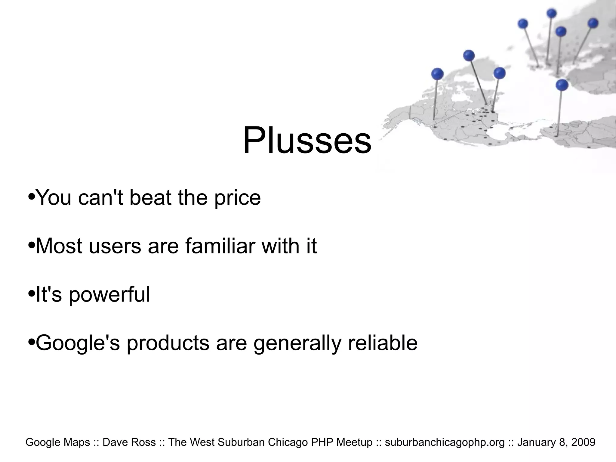 Google Maps :: Dave Ross :: The West Suburban Chicago PHP Meetup :: suburbanchicagophp.org :: January 8, 2009 Plusses You can't beat the price Most users are familiar with it It's powerful Google's products are generally reliable 