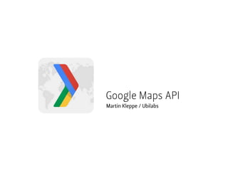 Google Maps API
Martin Kleppe / Ubilabs
 
