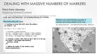 DEALING WITH MASSIVE NUMBERS OF MARKERS
Third-Party Libraries
Applying MarkerClusterer

Reconstructing the Loop

Markers are automatically grouped in
clusters and being added to the map

 