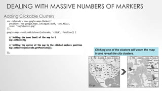 DEALING WITH MASSIVE NUMBERS OF MARKERS
Adding Clickable Clusters

Clicking one of the clusters will zoom the map
in and reveal the city clusters.

 