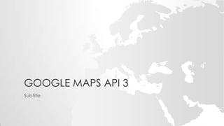GOOGLE MAPS API 3
Subtitle

 