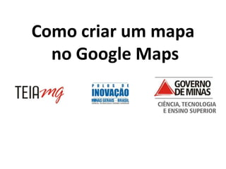 Como criar um mapa
  no Google Maps
 