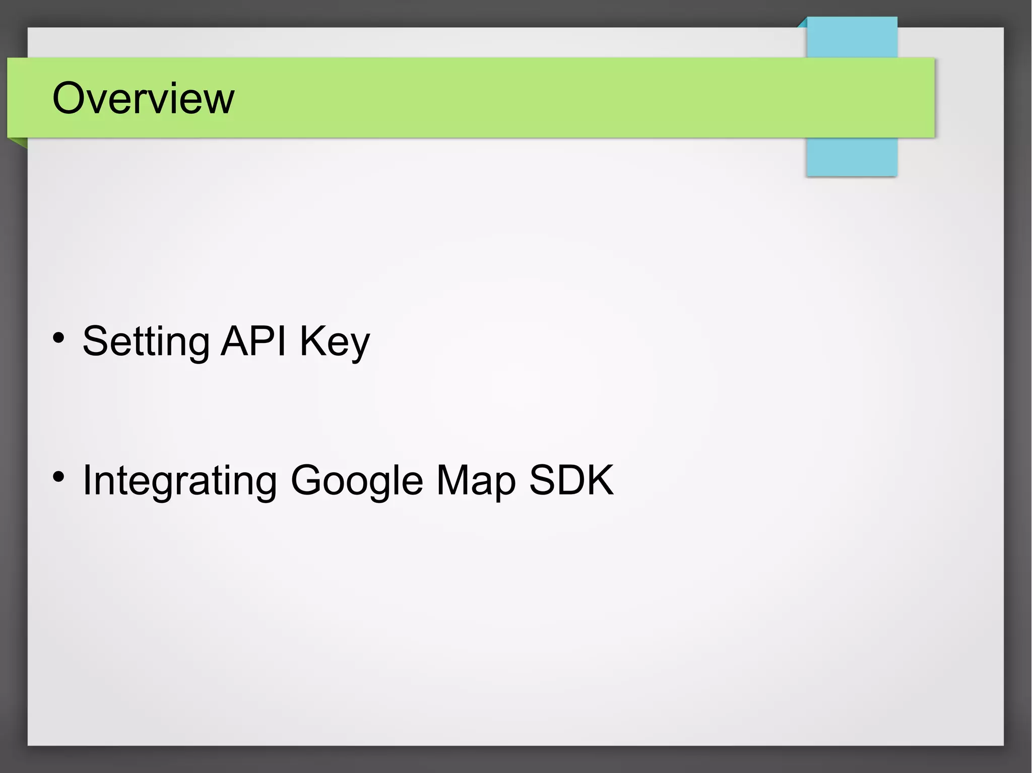 • Get iOS API Key
• Integrate Google Map SDK
 