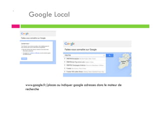.
Google Local
www.google.fr/places ou indiquer google adresses dans le moteur de
recherche
 