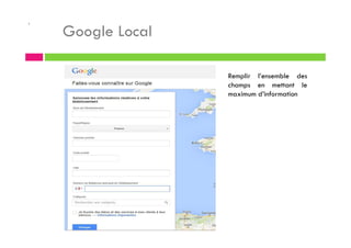 .
Google Local
Remplir l’ensemble des
champs en mettant le
maximum d’information
 