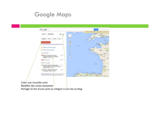 Google Maps
Créer une nouvelle carte
Modifier des cartes existantes
Partager le lien d’une carte ou intégrer à son site ou blog
 