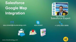 www.cloudanalogy.com
Salesforce Expert
Ajay Dubedi
ajay.dubediajay.dubedi@cloudanalogy.com +1 (415) 830-3899
Salesforce
Google Map
Integration
 