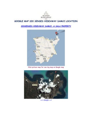 GOOGLE MAP SIX SENSES HIDEAWAY SAMUI LOCATION

    SIXSENSES HIDEAWAY SAMUI –A SALA PROPERTY




         Click picture map for see big map on Google map




                         แสดงใน Google แผนที่
 