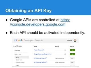 Obtaining an API Key
● Google APIs are controlled at https:
//console.developers.google.com
● Each API should be activated independently.
 