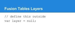 Fusion Tables Layers
// define this outside
var layer = null;
 