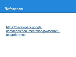 Reference
https://developers.google.
com/maps/documentation/javascript/3.
exp/reference
 