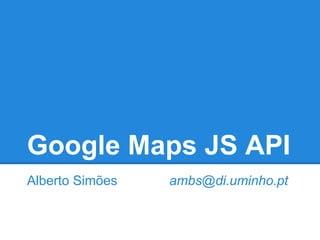 Google Maps JS API
Alberto Simões ambs@di.uminho.pt
 