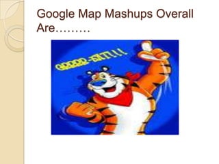 Google Map Mashups Overall
Are………
 