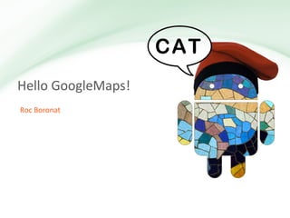 Hello GoogleMaps!
Roc Boronat
 