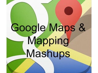 Google Maps &
Mapping
Mashups

 