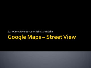 Google Maps– Street View Juan Carlos Riveros – Juan Sebastian Rocha 