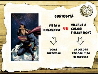 Vista a
infrarossi
Curiosità
come
Superman
Un colore
per ogni tipo
di terreno
VS
Visuale a
colori
(‘Elevation’)
 
