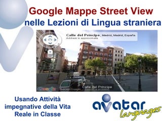 Google Mappe Street View
      nelle Lezioni di Lingua straniera




   Usando Attività
impegnative della Vita
   Reale in Classe
 