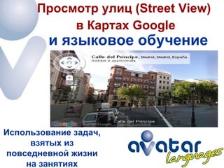 и языковое обучение Просмотр улиц  (Street View)  в Картах Google Использование задач, взятых из повседневной жизни на занятиях 