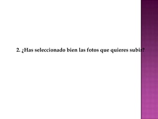 2. ¿Has seleccionado bien las fotos que quieres subir?
 