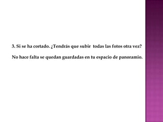 3. Si se ha cortado. ¿Tendrás que subir todas las fotos otra vez?

No hace falta se quedan guardadas en tu espacio de panoramio.
 