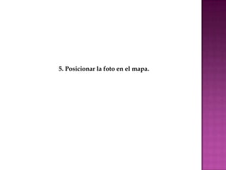 5. Posicionar la foto en el mapa.
 