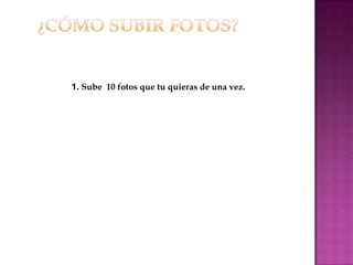 1. Sube 10 fotos que tu quieras de una vez.
 