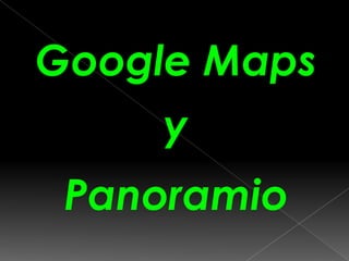 Google Maps
     y
 Panoramio
 