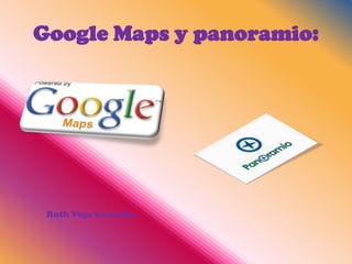 Google Maps y panoramio:




 Ruth Vega González.
 