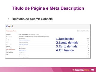 Título de Página e Meta Description
•  Relatório do Search Console
1. Duplicados
2. Longo demais
3. Curto demais
4. Em branco
 