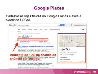 Cadastre as lojas físicas no Google Places e ative a
extensão LOCAL
Google Places
 
